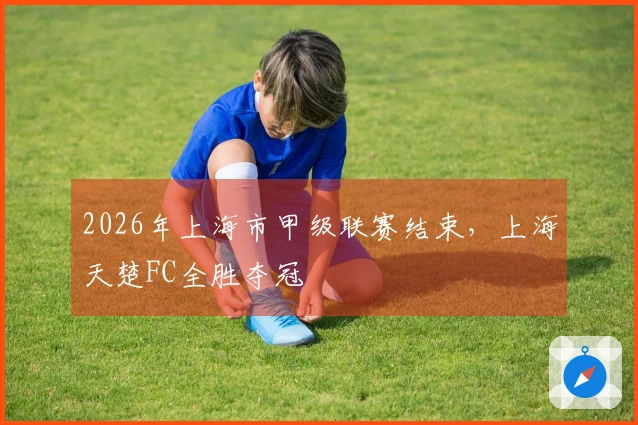 2026年上海市甲级联赛结束，上海天楚FC全胜夺冠