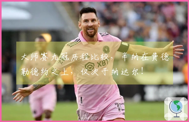 大师赛九冠历程比较，辛纳在费德勒德约之上，仅次于纳达尔！